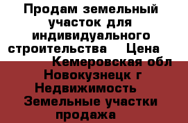 Продам земельный участок для индивидуального строительства. › Цена ­ 120 000 - Кемеровская обл., Новокузнецк г. Недвижимость » Земельные участки продажа   